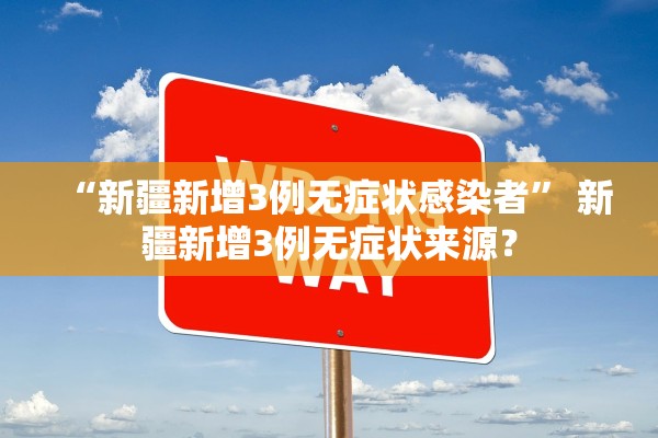 “新疆新增3例无症状感染者	” 新疆新增3例无症状来源？