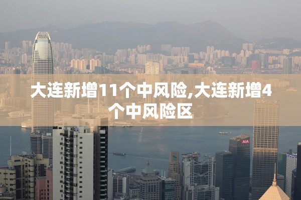 大连新增11个中风险,大连新增4个中风险区 大连新增11个中风险,大连新增4个中风险区