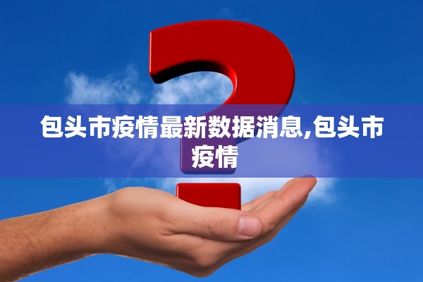 包头市疫情最新数据消息,包头市 疫情 包头市疫情最新数据消息,包头市 疫情