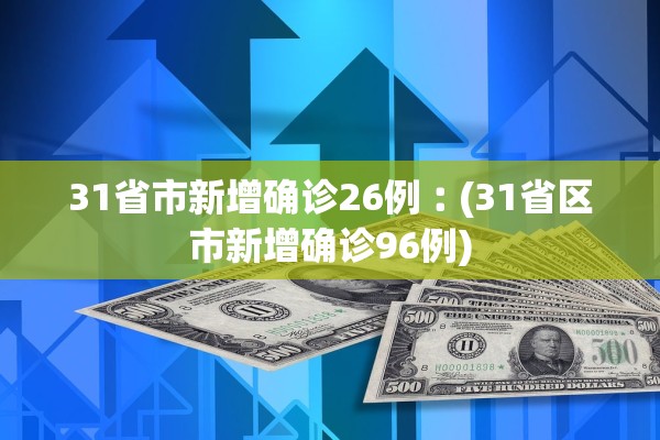 31省市新增确诊26例︰(31省区市新增确诊96例)