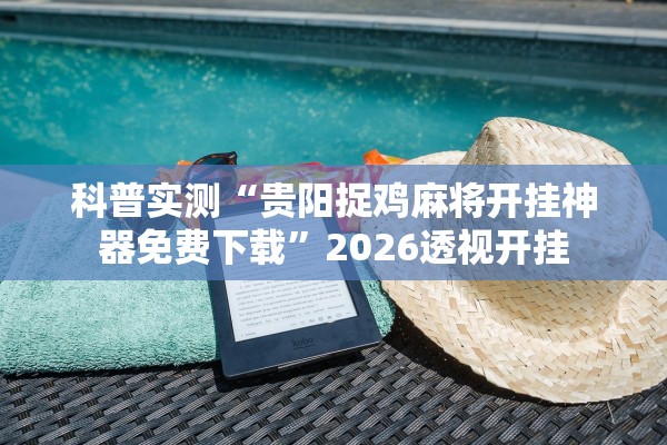 科普实测“贵阳捉鸡麻将开挂神器免费下载	”2026透视开挂