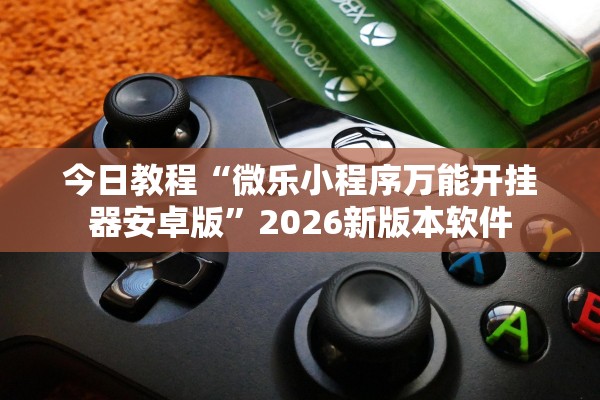 今日教程“微乐小程序万能开挂器安卓版”2026新版本软件