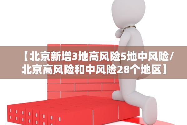 【北京新增3地高风险5地中风险/北京高风险和中风险28个地区】