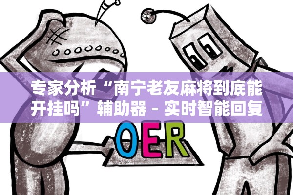 专家分析“南宁老友麻将到底能开挂吗”辅助器 – 实时智能回复