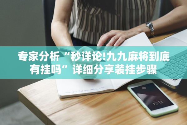 专家分析“秒详论!九九麻将到底有挂吗”详细分享装挂步骤