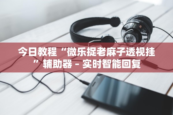 今日教程“微乐捉老麻子透视挂”辅助器 – 实时智能回复