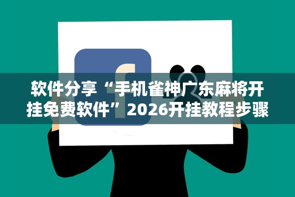 软件分享“手机雀神广东麻将开挂免费软件	”2026开挂教程步骤