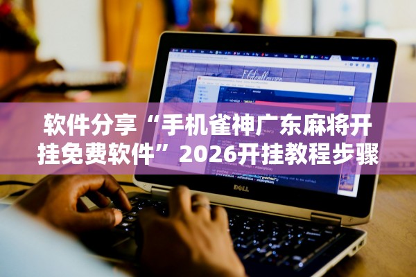 软件分享“手机雀神广东麻将开挂免费软件”2026开挂教程步骤