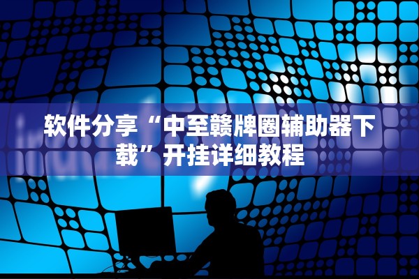软件分享“中至赣牌圈辅助器下载	”开挂详细教程