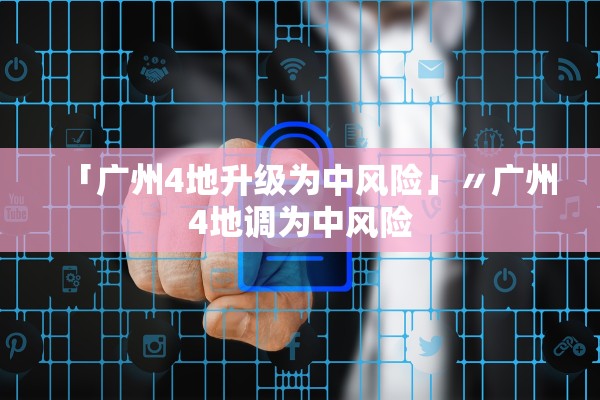 「广州4地升级为中风险」〃广州4地调为中风险 「广州4地升级为中风险」〃广州4地调为中风险
