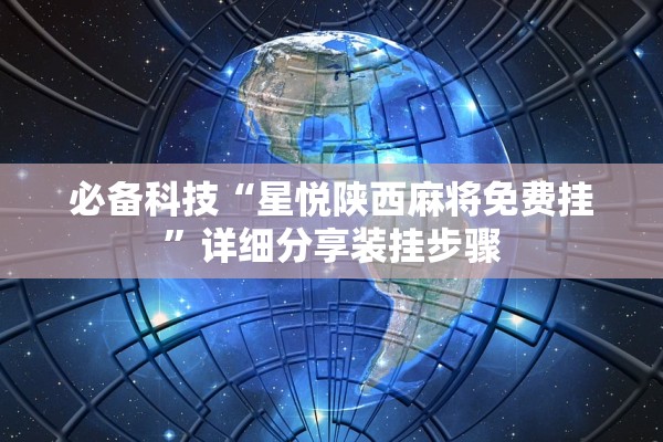 必备科技“星悦陕西麻将免费挂”详细分享装挂步骤
