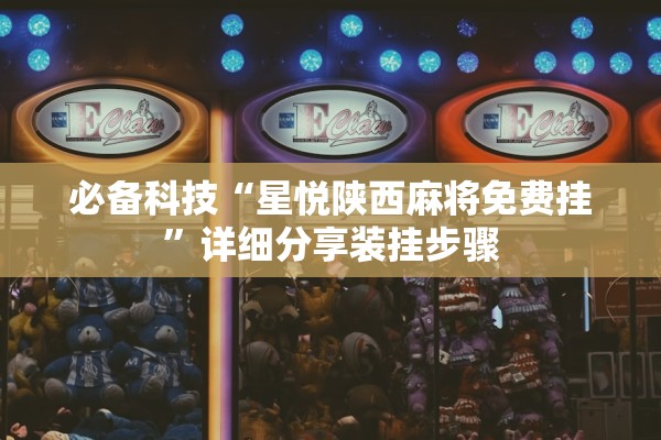 必备科技“星悦陕西麻将免费挂”详细分享装挂步骤