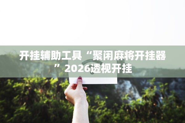 开挂辅助工具“聚闲麻将开挂器”2026透视开挂