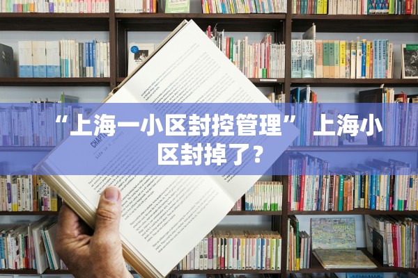“上海一小区封控管理	” 上海小区封掉了？