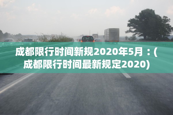 成都限行时间新规2020年5月︰(成都限行时间最新规定2020)