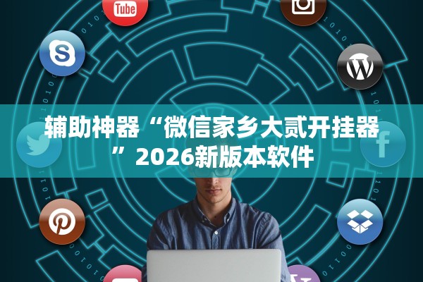 辅助神器“微信家乡大贰开挂器”2026新版本软件