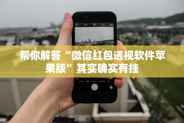 帮你解答“微信红包透视软件苹果版	”其实确实有挂