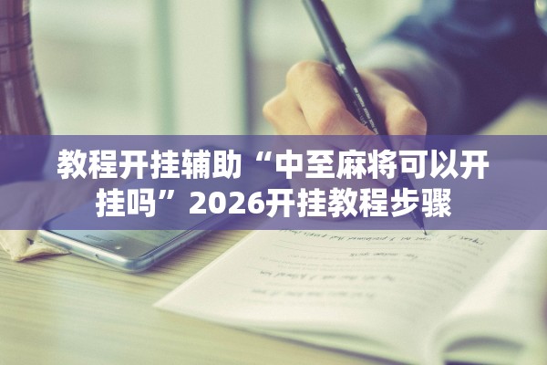 教程开挂辅助“中至麻将可以开挂吗”2026开挂教程步骤