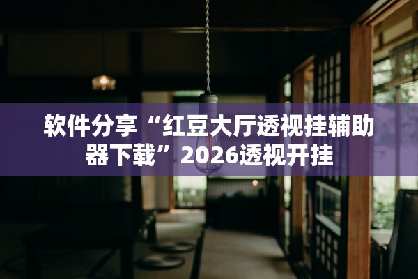 软件分享“红豆大厅透视挂辅助器下载	”2026透视开挂