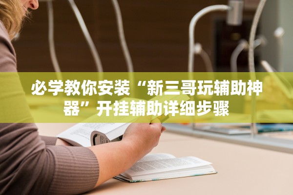 必学教你安装“新三哥玩辅助神器”开挂辅助详细步骤