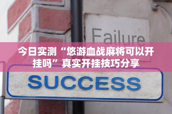 今日实测“悠游血战麻将可以开挂吗”真实开挂技巧分享
