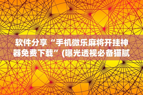软件分享“手机微乐麻将开挂神器免费下载	”(曝光透视必备猫腻)