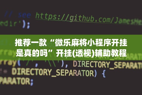 推荐一款“微乐麻将小程序开挂是真的吗”开挂(透视)辅助教程