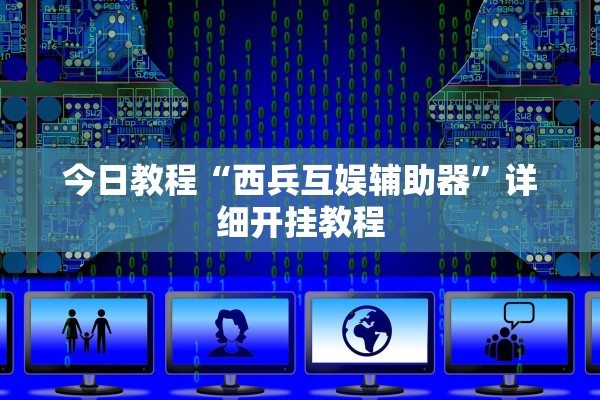 今日教程“西兵互娱辅助器”详细开挂教程