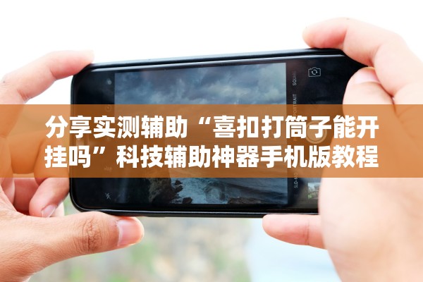 分享实测辅助“喜扣打筒子能开挂吗”科技辅助神器手机版教程