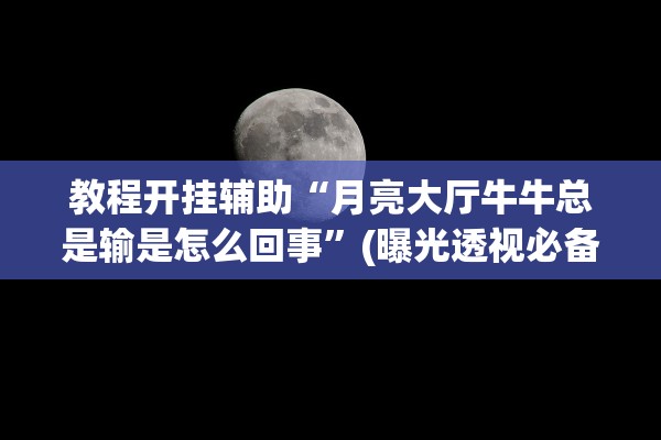 教程开挂辅助“月亮大厅牛牛总是输是怎么回事”(曝光透视必备猫腻)