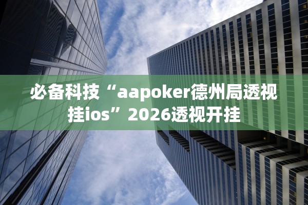 必备科技“aapoker德州局透视挂ios”2026透视开挂