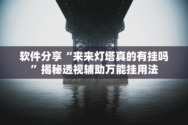 软件分享“来来灯塔真的有挂吗”揭秘透视辅助万能挂用法