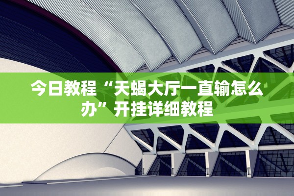 今日教程“天蝎大厅一直输怎么办”开挂详细教程