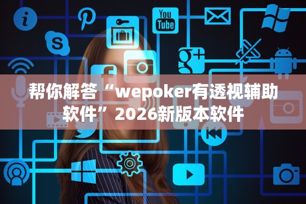 帮你解答“wepoker有透视辅助软件”2026新版本软件