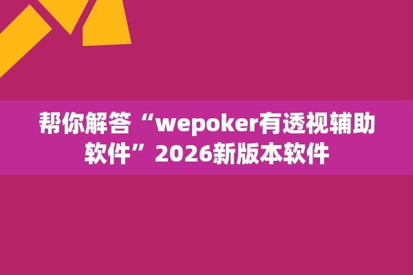 帮你解答“wepoker有透视辅助软件	”2026新版本软件