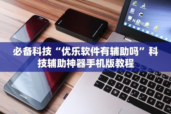 必备科技“优乐软件有辅助吗”科技辅助神器手机版教程