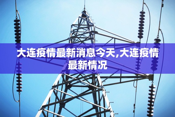 大连疫情最新消息今天,大连疫情最新情况 大连疫情最新消息今天,大连疫情最新情况
