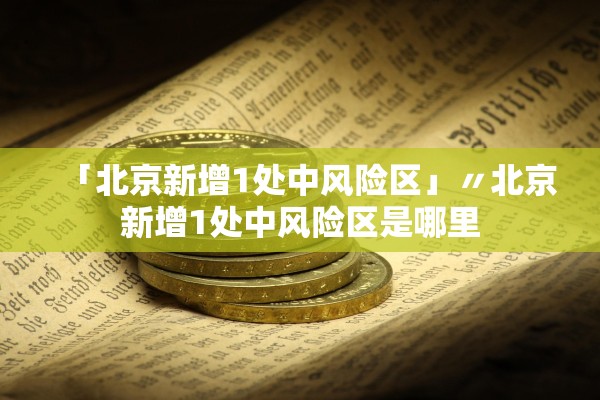 「北京新增1处中风险区」〃北京新增1处中风险区是哪里
