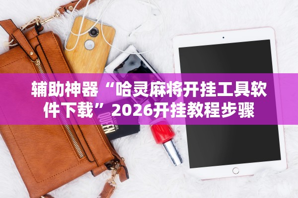 辅助神器“哈灵麻将开挂工具软件下载	”2026开挂教程步骤