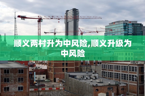 顺义两村升为中风险,顺义升级为中风险