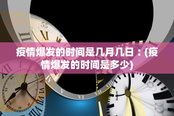 疫情爆发的时间是几月几日︰(疫情爆发的时间是多少)