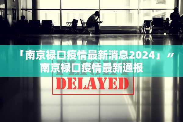 「南京禄口疫情最新消息2024」〃南京禄口疫情最新通报 「南京禄口疫情最新消息2024」〃南京禄口疫情最新通报