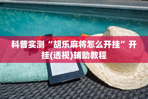 科普实测“胡乐麻将怎么开挂”开挂(透视)辅助教程
