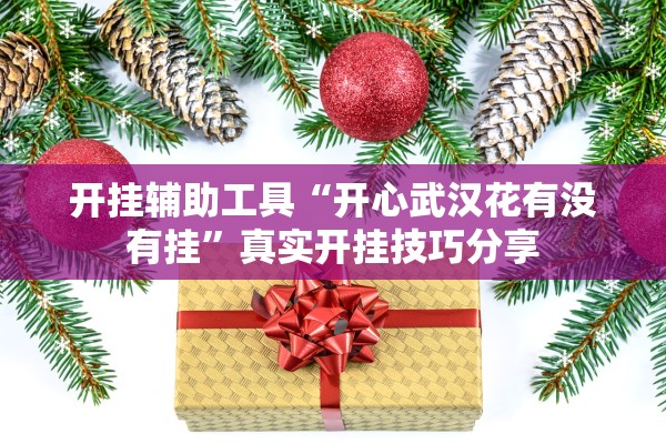 开挂辅助工具“开心武汉花有没有挂”真实开挂技巧分享