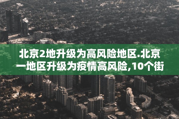 北京2地升级为高风险地区.北京一地区升级为疫情高风险,10个街乡为中风险
