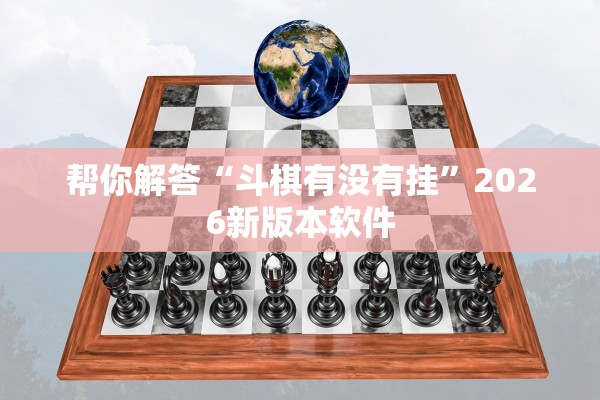 帮你解答“斗棋有没有挂”2026新版本软件