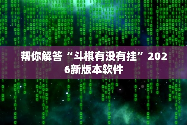 帮你解答“斗棋有没有挂”2026新版本软件