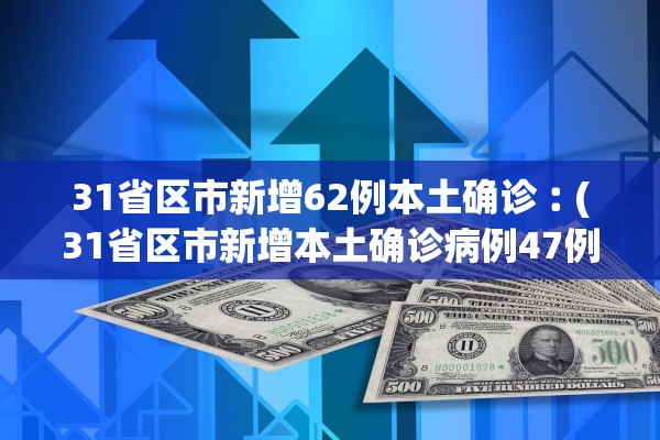 31省区市新增62例本土确诊︰(31省区市新增本土确诊病例47例)