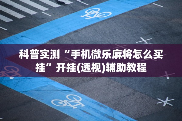 科普实测“手机微乐麻将怎么买挂	”开挂(透视)辅助教程