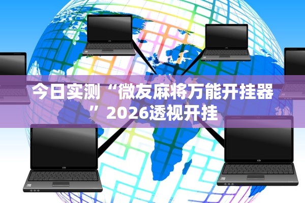 今日实测“微友麻将万能开挂器	”2026透视开挂